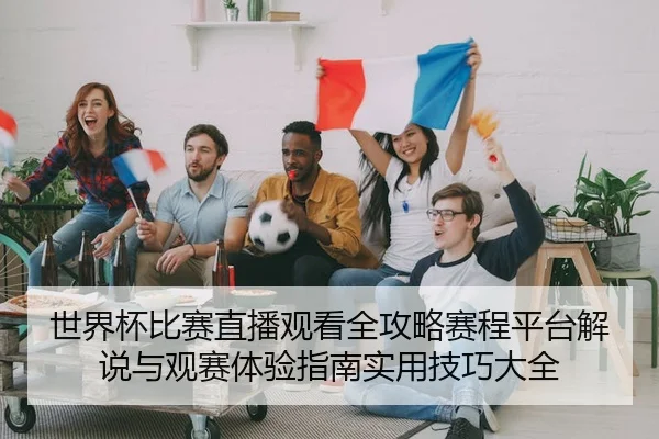 世界杯比赛直播观看全攻略赛程平台解说与观赛体验指南实用技巧大全