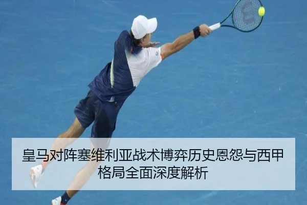皇马对阵塞维利亚战术博弈历史恩怨与西甲格局全面深度解析