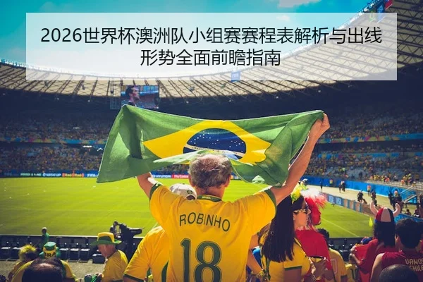 2026世界杯澳洲队小组赛赛程表解析与出线形势全面前瞻指南