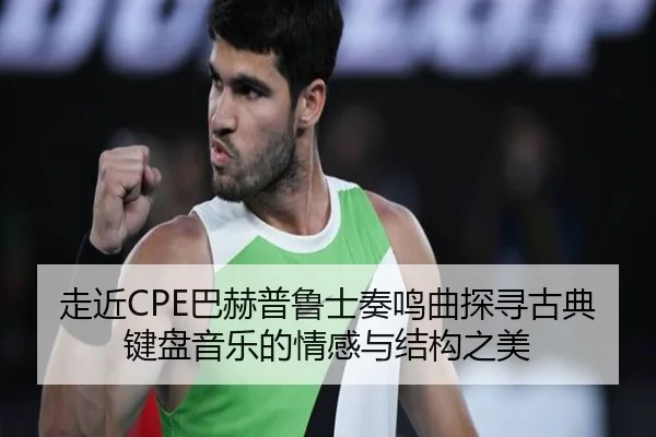 走近CPE巴赫普鲁士奏鸣曲探寻古典键盘音乐的情感与结构之美