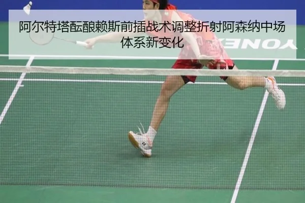 阿尔特塔酝酿赖斯前插战术调整折射阿森纳中场体系新变化