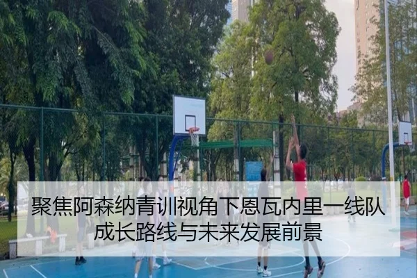聚焦阿森纳青训视角下恩瓦内里一线队成长路线与未来发展前景
